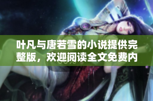 叶凡与唐若雪的小说提供完整版，欢迎阅读全文免费内容！