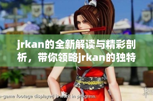 jrkan的全新解读与精彩剖析，带你领略jrkan的独特魅力与深度。