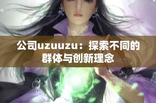公司uzuuzu：探索不同的群体与创新理念