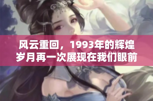 风云重回，1993年的辉煌岁月再一次展现在我们眼前