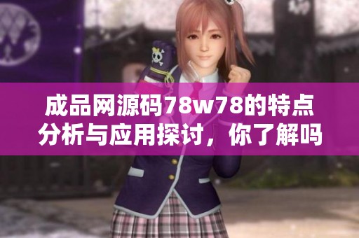 成品网源码78w78的特点分析与应用探讨，你了解吗？