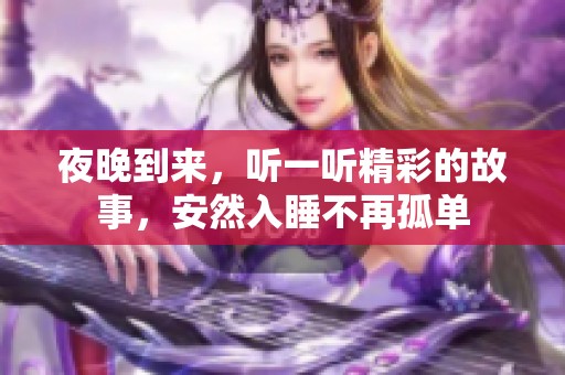夜晚到来，听一听精彩的故事，安然入睡不再孤单
