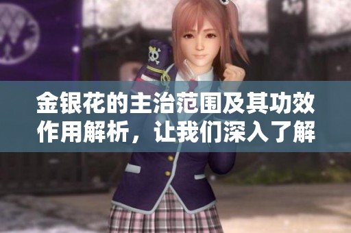 金银花的主治范围及其功效作用解析，让我们深入了解这一草本植物