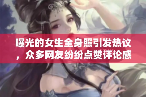 曝光的女生全身照引发热议，众多网友纷纷点赞评论感兴趣