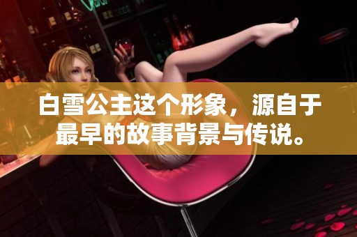白雪公主这个形象，源自于最早的故事背景与传说。