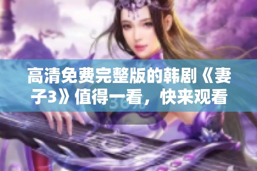 高清免费完整版的韩剧《妻子3》值得一看，快来观看吧