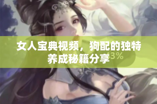女人宝典视频，狗配的独特养成秘籍分享