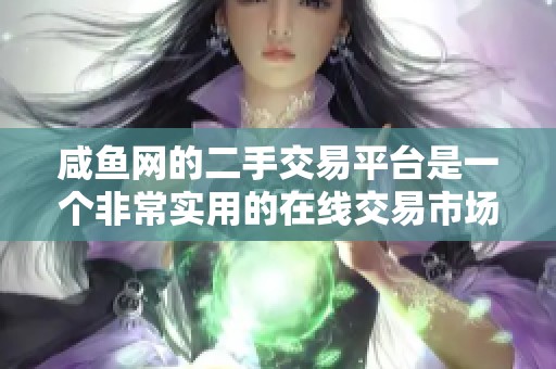 咸鱼网的二手交易平台是一个非常实用的在线交易市场