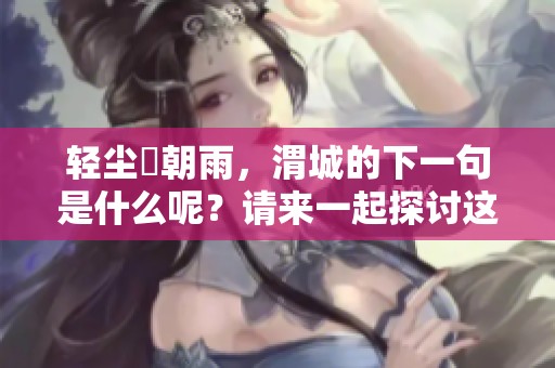 轻尘浥朝雨，渭城的下一句是什么呢？请来一起探讨这个问题！