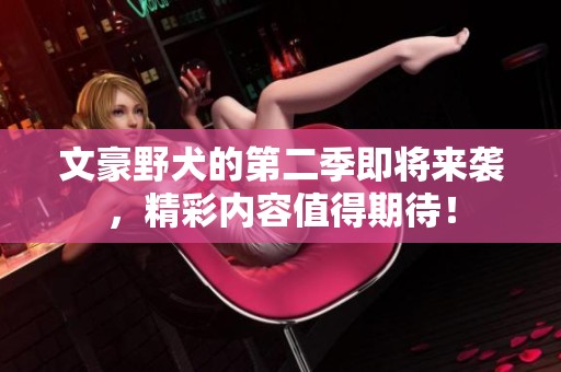 文豪野犬的第二季即将来袭，精彩内容值得期待！