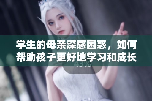 学生的母亲深感困惑，如何帮助孩子更好地学习和成长呢