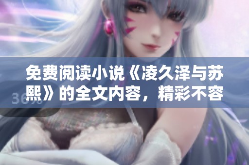 免费阅读小说《凌久泽与苏熙》的全文内容，精彩不容错过！