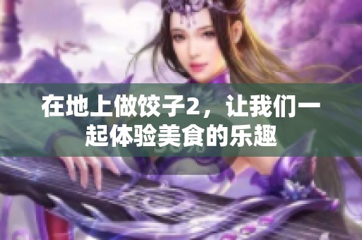 在地上做饺子2，让我们一起体验美食的乐趣