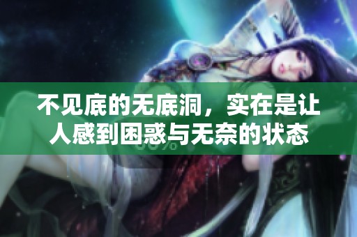 不见底的无底洞，实在是让人感到困惑与无奈的状态