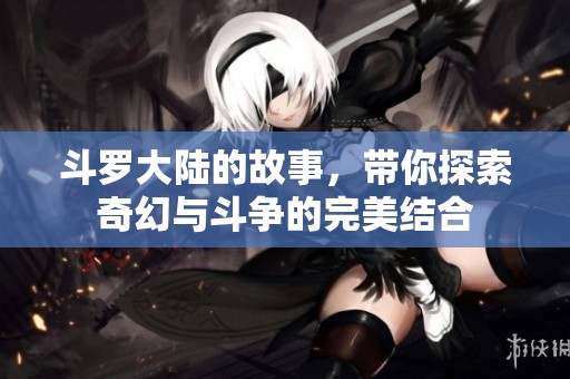 斗罗大陆的故事，带你探索奇幻与斗争的完美结合