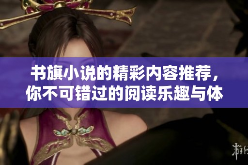 书旗小说的精彩内容推荐，你不可错过的阅读乐趣与体验分享