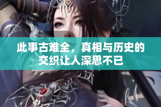 此事古难全，真相与历史的交织让人深思不已