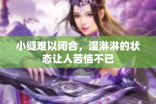 小缝难以闭合，湿淋淋的状态让人苦恼不已