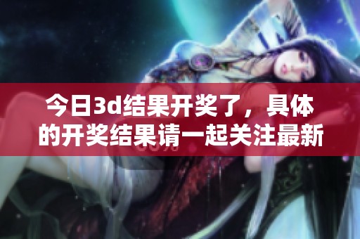 今日**结果**了，具体的**结果请一起关注最新资讯