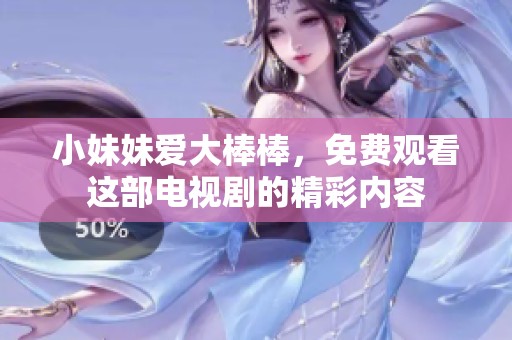 小妹妹爱大棒棒，免费观看这部电视剧的精彩内容