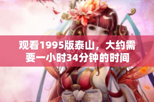 观看1995版泰山，大约需要一小时34分钟的时间