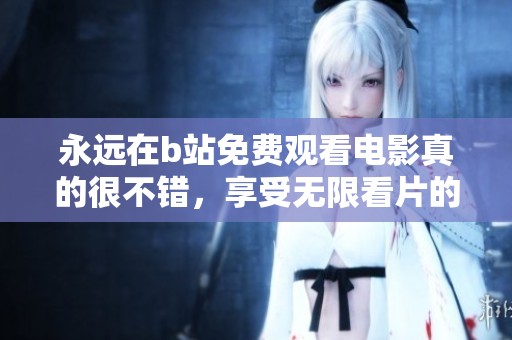 永远在b站免费观看电影真的很不错，享受无限看片的乐趣真是太好了