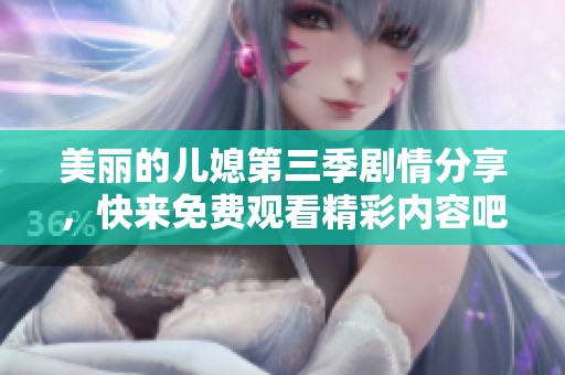 美丽的儿媳第三季剧情分享，快来免费观看精彩内容吧！