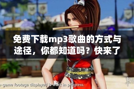 免费下载mp3歌曲的方式与途径，你都知道吗？快来了解获取mp3歌曲的方法！
