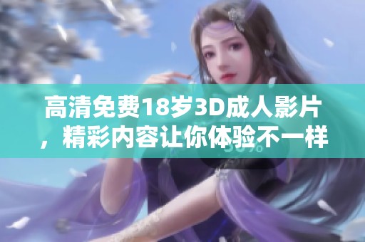 高清免费18岁3D**影片，精彩内容让你体验不一样的视觉享受