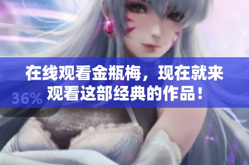 在线观看金瓶梅，现在就来观看这部经典的作品！