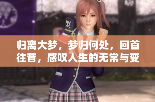 归离大梦，梦归何处，回首往昔，感叹人生的无常与变幻