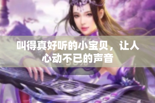 叫得真好听的小宝贝，让人心动不已的声音