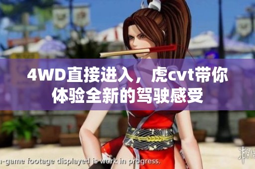 4WD直接进入，虎cvt带你体验全新的驾驶感受