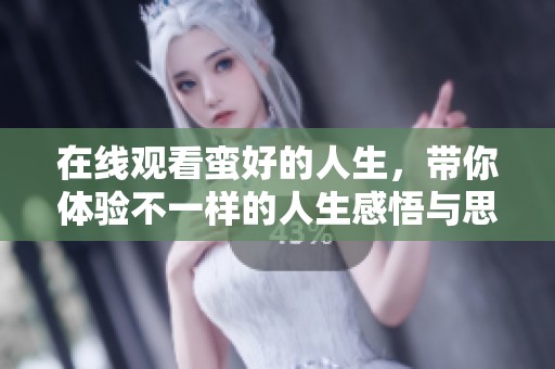 在线观看蛮好的人生，带你体验不一样的人生感悟与思考