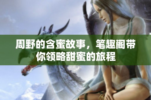 周野的含蜜故事，笔趣阁带你领略甜蜜的旅程