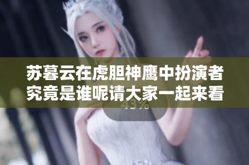 苏暮云在虎胆神鹰中扮演者究竟是谁呢请大家一起来看看吧