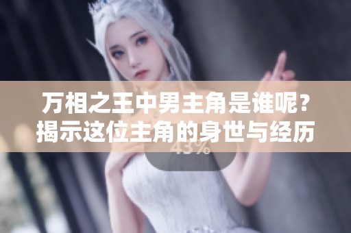 万相之王中男主角是谁呢？揭示这位主角的身世与经历