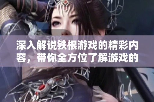 深入解说铁根游戏的精彩内容，带你全方位了解游戏的乐趣所在