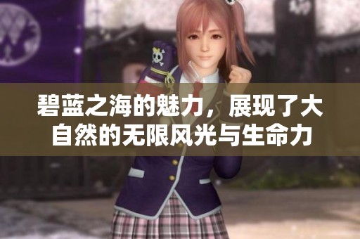 碧蓝之海的魅力，展现了大自然的无限风光与生命力