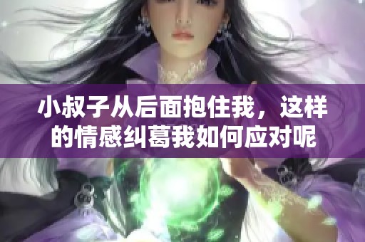 小叔子从后面抱住我，这样的情感纠葛我如何应对呢
