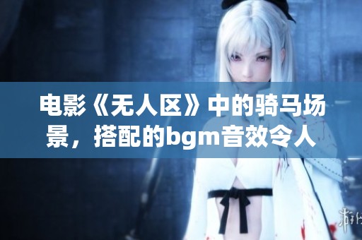 电影《无人区》中的骑马场景，搭配的bgm音效令人难忘