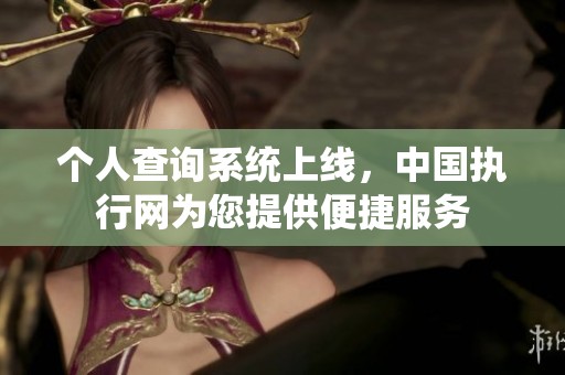 个人查询系统上线，中国执行网为您提供便捷服务