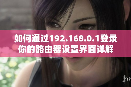 如何通过192.168.0.1登录你的路由器设置界面详解