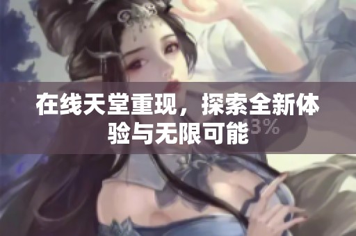 在线天堂重现，探索全新体验与无限可能
