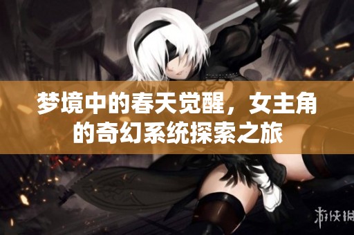 梦境中的春天觉醒，女主角的奇幻系统探索之旅