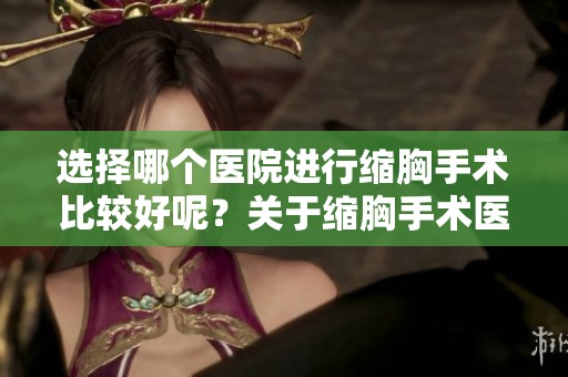 选择哪个医院进行缩胸手术比较好呢？关于缩胸手术医院的推荐分析