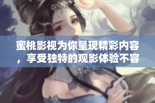 蜜桃影视为你呈现精彩内容，享受独特的观影体验不容错过。