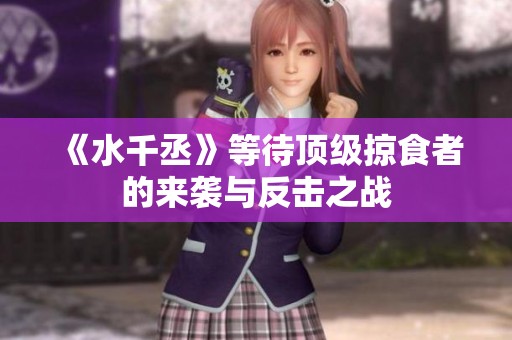 《水千丞》等待顶级掠食者的来袭与反击之战