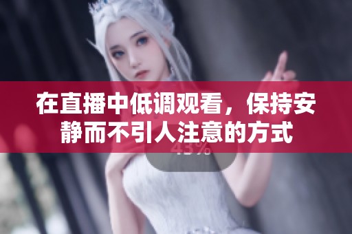 在直播中低调观看，保持安静而不引人注意的方式