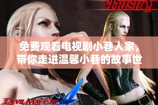 免费观看电视剧小巷人家，带你走进温馨小巷的故事世界